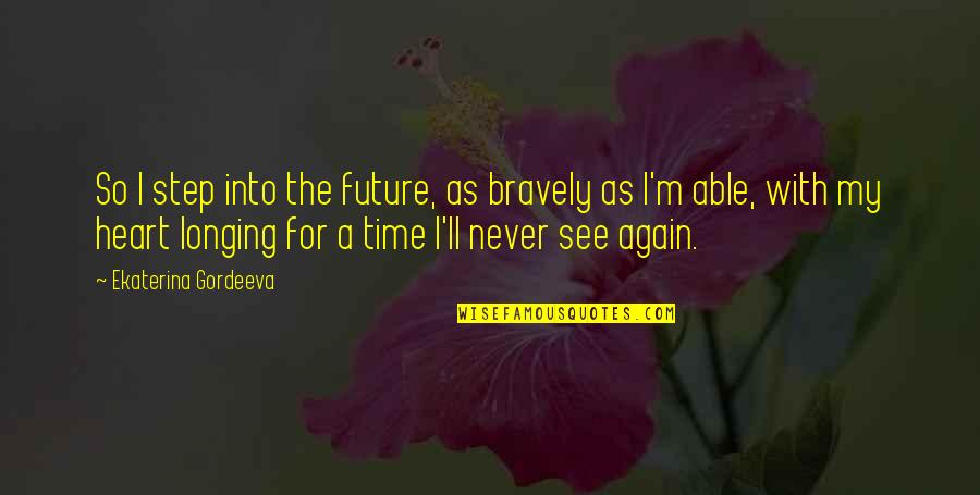 I'm Longing To See You Quotes By Ekaterina Gordeeva: So I step into the future, as bravely