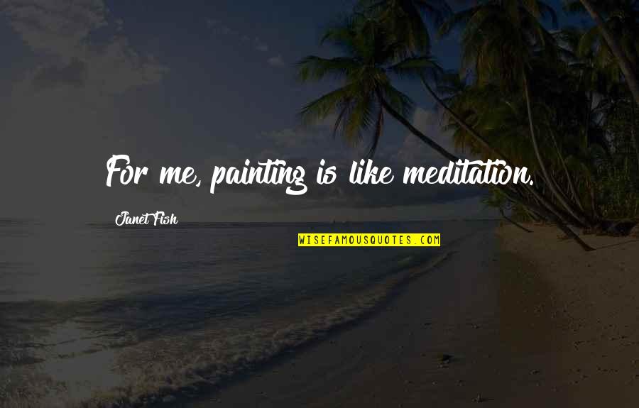 Im Looking Forward To Seeing You Quotes By Janet Fish: For me, painting is like meditation. Im Looking Forward To Seeing You Quotes By Janet Fish: For me, painting is like meditation.