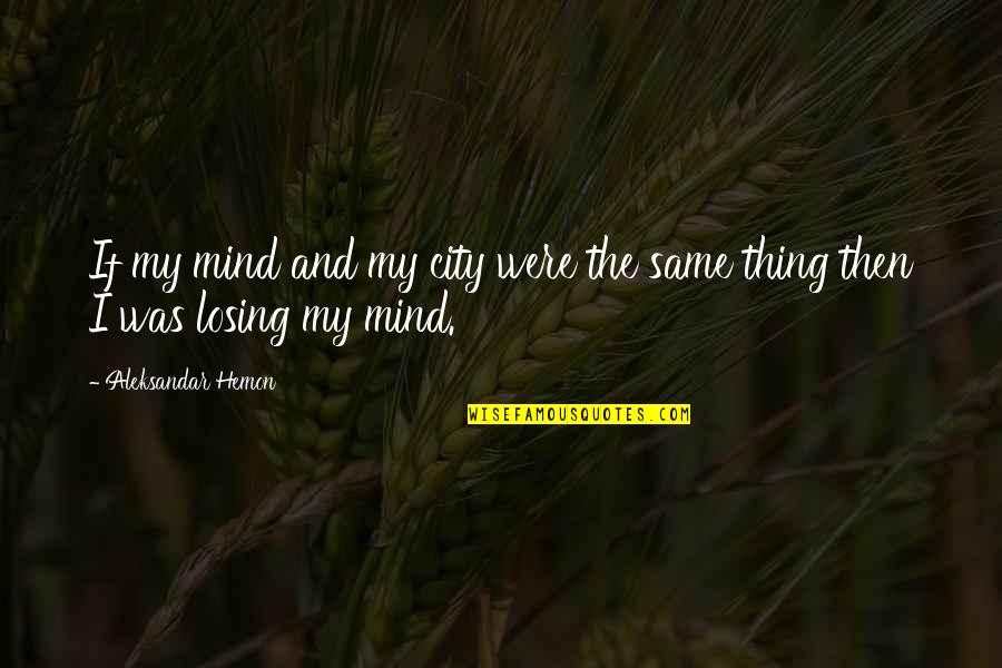I'm Losing My Mind Quotes By Aleksandar Hemon: If my mind and my city were the I'm Losing My Mind Quotes By Aleksandar Hemon: If my mind and my city were the