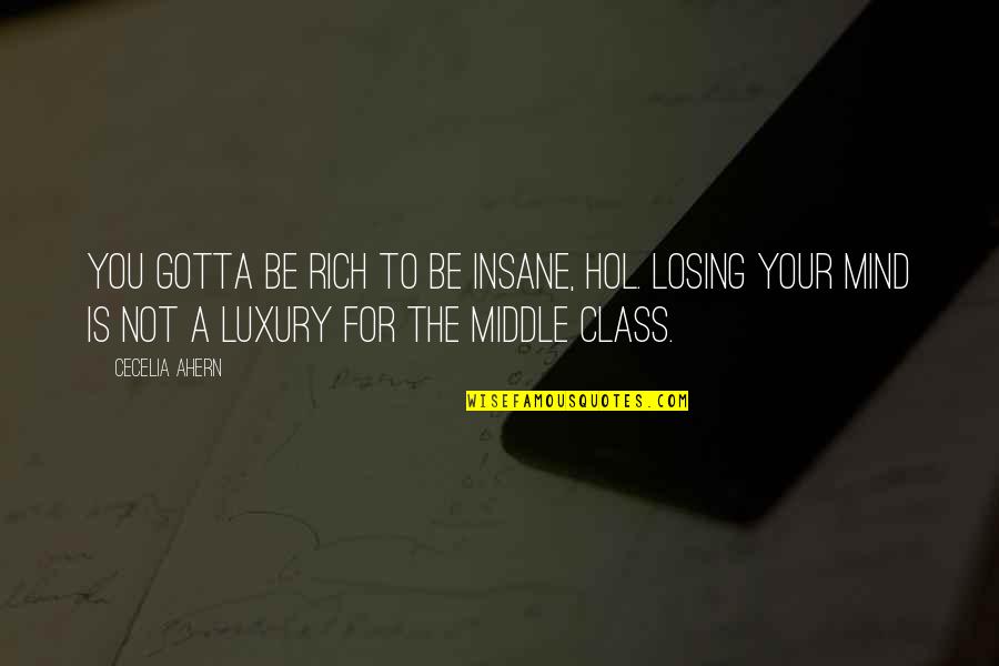 I'm Losing My Mind Quotes By Cecelia Ahern: You gotta be rich to be insane, Hol. I'm Losing My Mind Quotes By Cecelia Ahern: You gotta be rich to be insane, Hol.