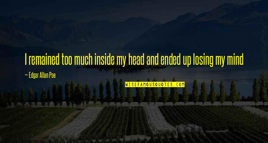 I'm Losing My Mind Quotes By Edgar Allan Poe: I remained too much inside my head and I'm Losing My Mind Quotes By Edgar Allan Poe: I remained too much inside my head and