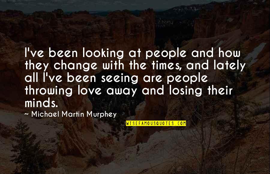 I'm Losing My Mind Quotes By Michael Martin Murphey: I've been looking at people and how they I'm Losing My Mind Quotes By Michael Martin Murphey: I've been looking at people and how they