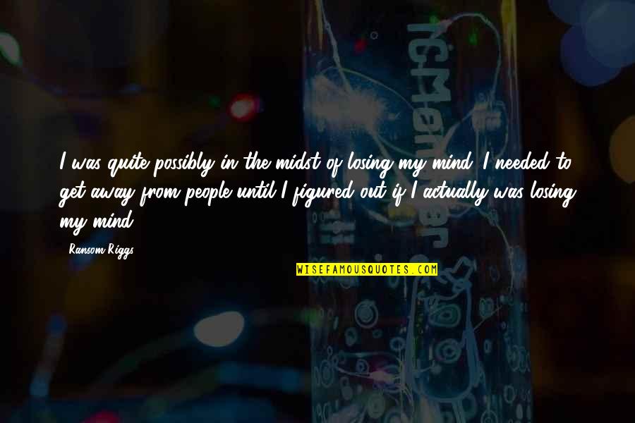 I'm Losing My Mind Quotes By Ransom Riggs: I was quite possibly in the midst of I'm Losing My Mind Quotes By Ransom Riggs: I was quite possibly in the midst of