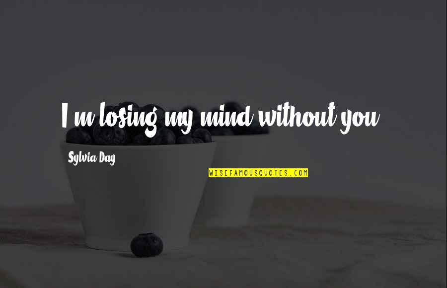 I'm Losing My Mind Quotes By Sylvia Day: I'm losing my mind without you. I'm Losing My Mind Quotes By Sylvia Day: I'm losing my mind without you.