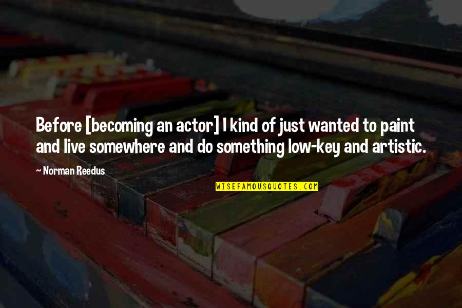 I'm Low Key Quotes By Norman Reedus: Before [becoming an actor] I kind of just