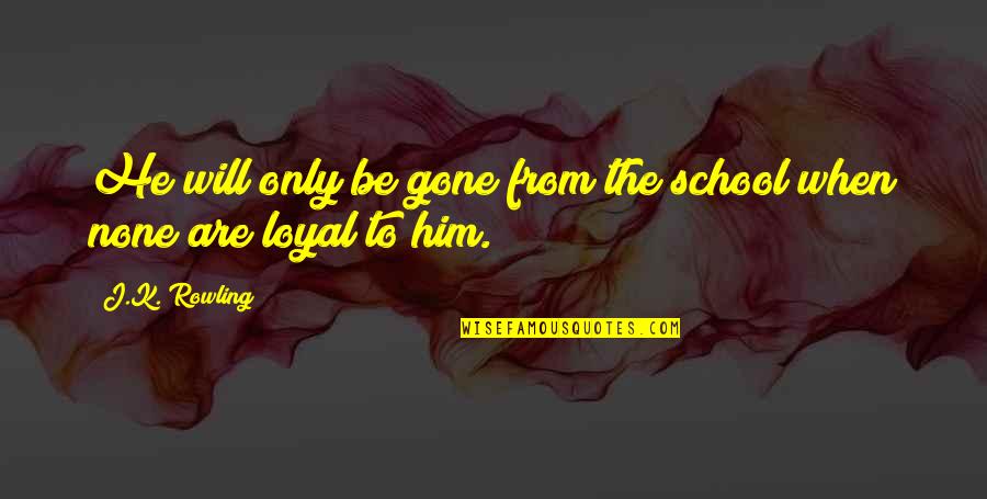 I'm Loyal To Him Quotes By J.K. Rowling: He will only be gone from the school