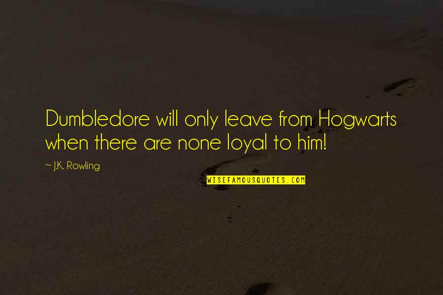 I'm Loyal To Him Quotes By J.K. Rowling: Dumbledore will only leave from Hogwarts when there