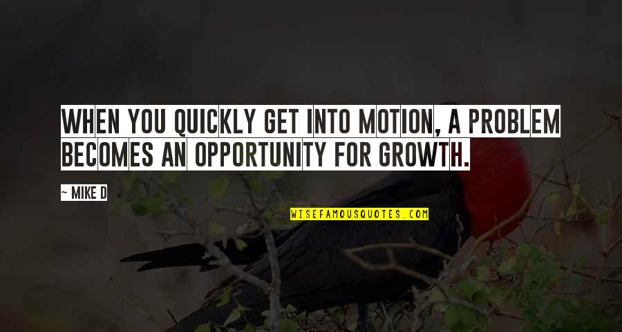 Im Lucky Quotes By Mike D: When you quickly get into motion, a problem