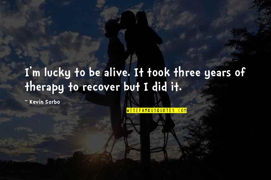 I'm Lucky To Be Alive Quotes By Kevin Sorbo: I'm lucky to be alive. It took three