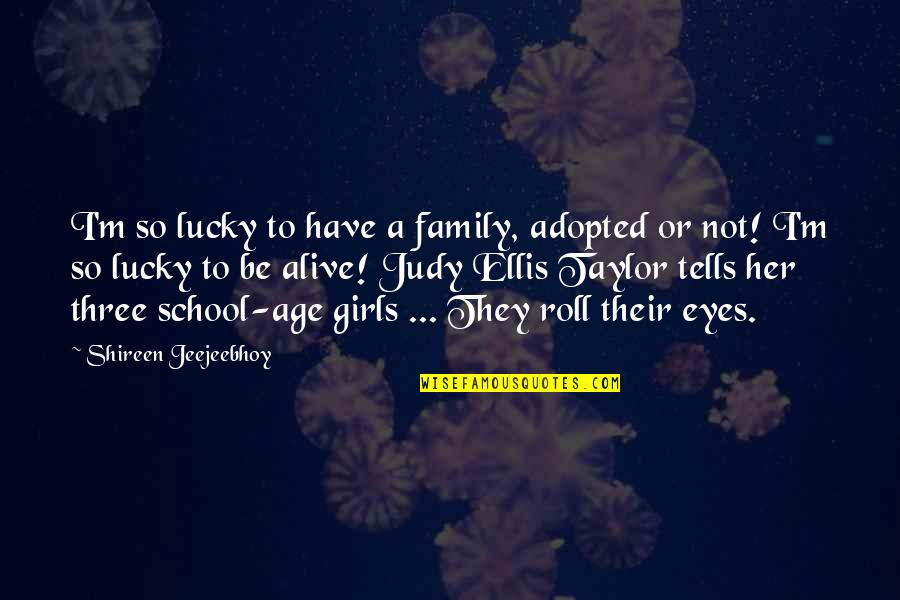 I'm Lucky To Be Alive Quotes By Shireen Jeejeebhoy: I'm so lucky to have a family, adopted