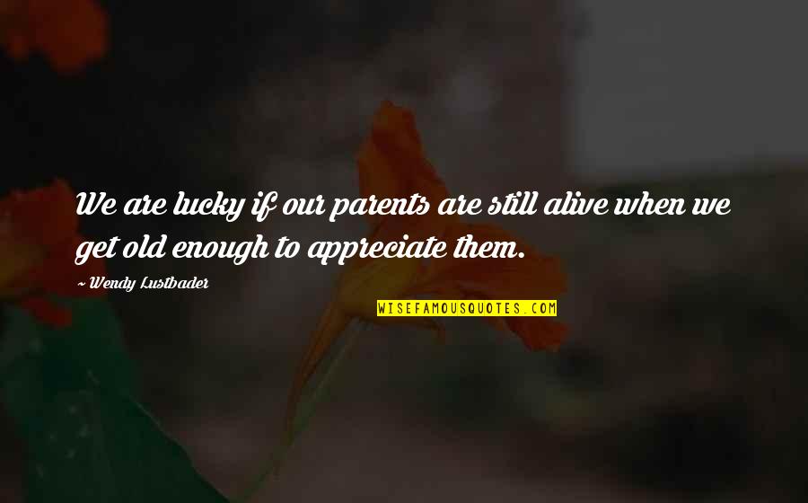 I'm Lucky To Be Alive Quotes By Wendy Lustbader: We are lucky if our parents are still