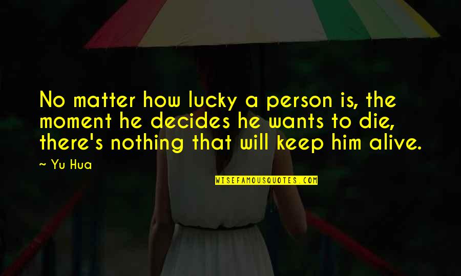 I'm Lucky To Be Alive Quotes By Yu Hua: No matter how lucky a person is, the