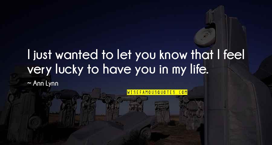 I'm Lucky To Have You Quotes By Ann Lynn: I just wanted to let you know that