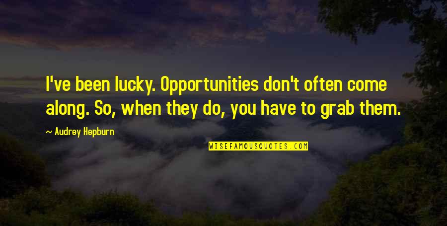 I'm Lucky To Have You Quotes By Audrey Hepburn: I've been lucky. Opportunities don't often come along. I'm Lucky To Have You Quotes By Audrey Hepburn: I've been lucky. Opportunities don't often come along.