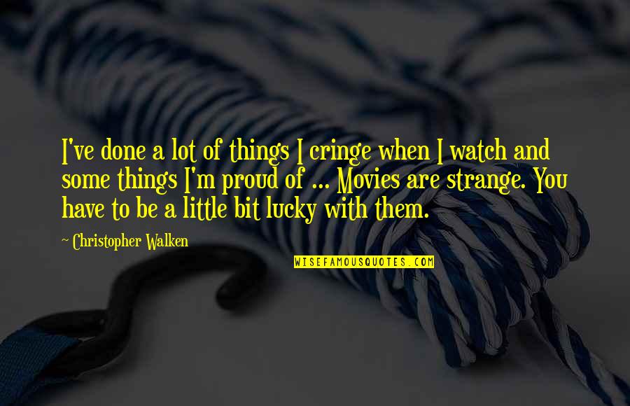 I'm Lucky To Have You Quotes By Christopher Walken: I've done a lot of things I cringe I'm Lucky To Have You Quotes By Christopher Walken: I've done a lot of things I cringe
