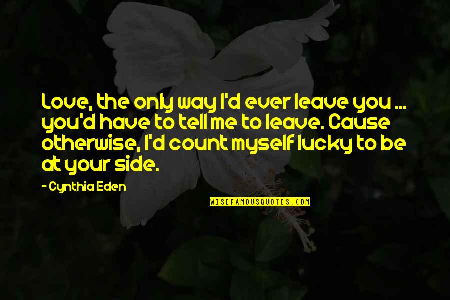 I'm Lucky To Have You Quotes By Cynthia Eden: Love, the only way I'd ever leave you I'm Lucky To Have You Quotes By Cynthia Eden: Love, the only way I'd ever leave you