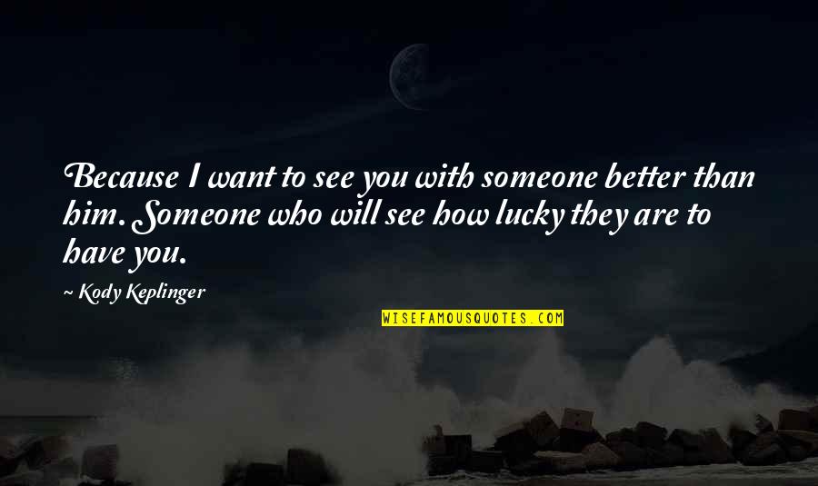 I'm Lucky To Have You Quotes By Kody Keplinger: Because I want to see you with someone I'm Lucky To Have You Quotes By Kody Keplinger: Because I want to see you with someone
