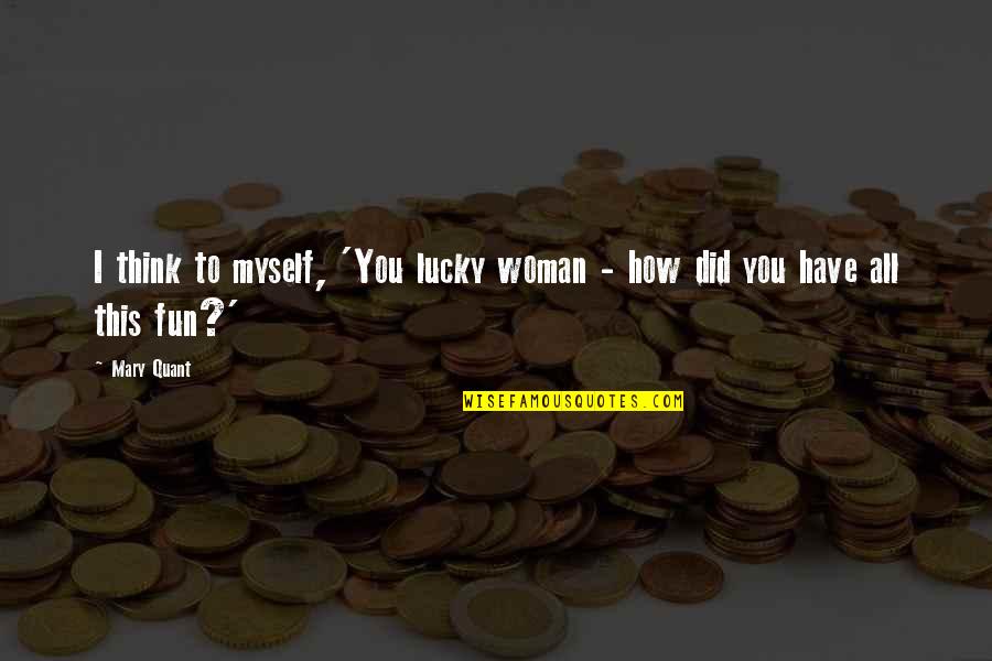 I'm Lucky To Have You Quotes By Mary Quant: I think to myself, 'You lucky woman -
