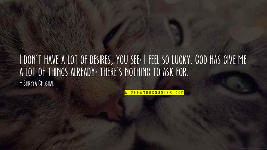 I'm Lucky To Have You Quotes By Shreya Ghoshal: I don't have a lot of desires, you I'm Lucky To Have You Quotes By Shreya Ghoshal: I don't have a lot of desires, you