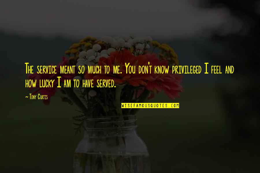 I'm Lucky To Have You Quotes By Tony Curtis: The service meant so much to me. You I'm Lucky To Have You Quotes By Tony Curtis: The service meant so much to me. You