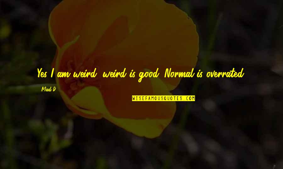 I'm Mad At Myself Not You Quotes By Mad-D: Yes I am weird, weird is good. Normal