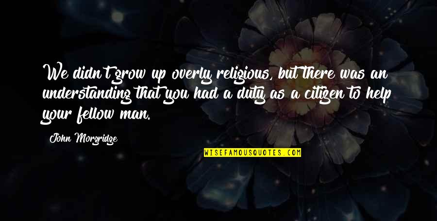 Im Madder Than Quotes By John Morgridge: We didn't grow up overly religious, but there