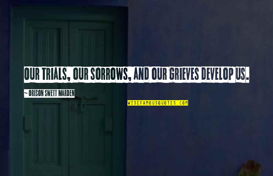 Im Madder Than Quotes By Orison Swett Marden: Our trials, our sorrows, and our grieves develop