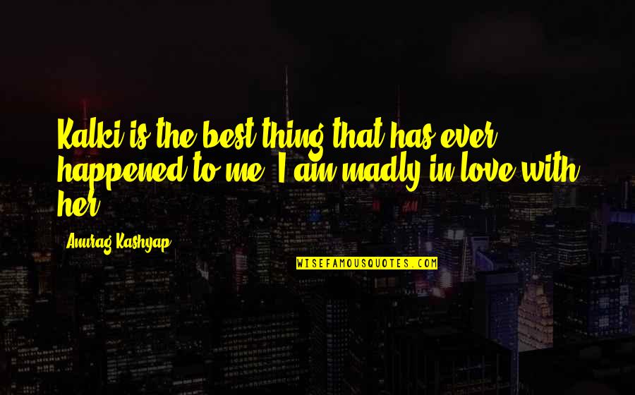 I'm Madly In Love Quotes By Anurag Kashyap: Kalki is the best thing that has ever