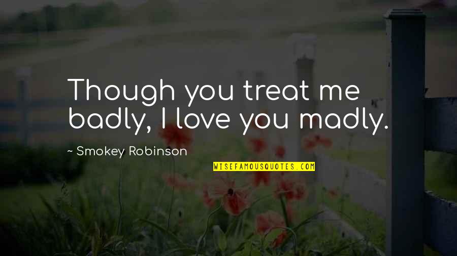 I'm Madly In Love Quotes By Smokey Robinson: Though you treat me badly, I love you