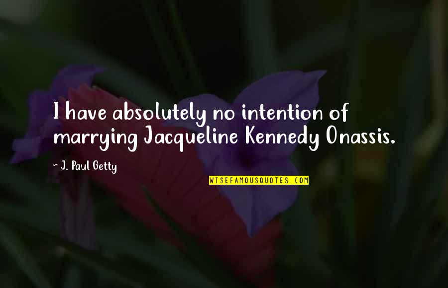 I'm Marrying You Quotes By J. Paul Getty: I have absolutely no intention of marrying Jacqueline