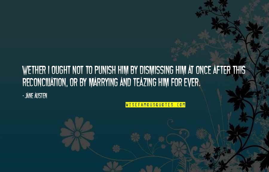 I'm Marrying You Quotes By Jane Austen: wether I ought not to punish him by