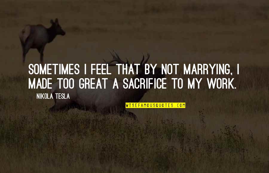 I'm Marrying You Quotes By Nikola Tesla: Sometimes I feel that by not marrying, I