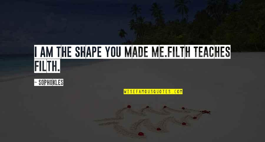 Im Me Quotes By Sophokles: I am the shape you made me.Filth teaches