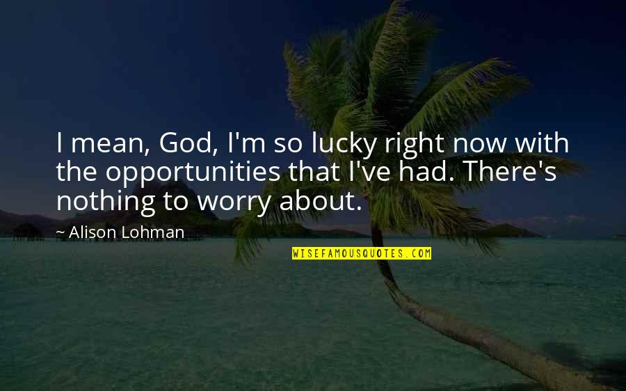 I'm Mean Quotes By Alison Lohman: I mean, God, I'm so lucky right now