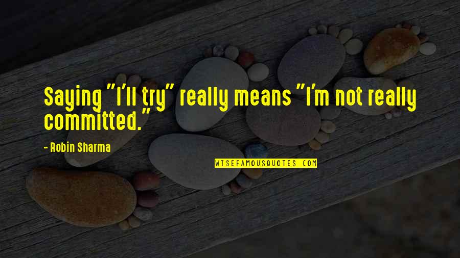 I'm Mean Quotes By Robin Sharma: Saying "I'll try" really means "I'm not really