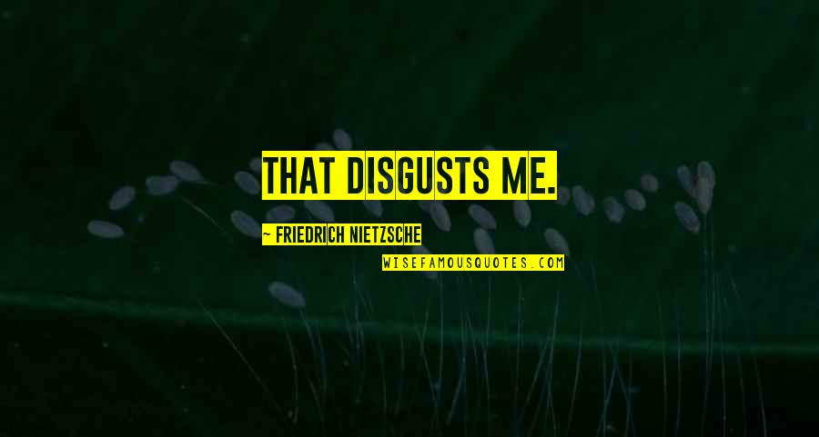 Im Memory Of Quotes By Friedrich Nietzsche: That disgusts me.