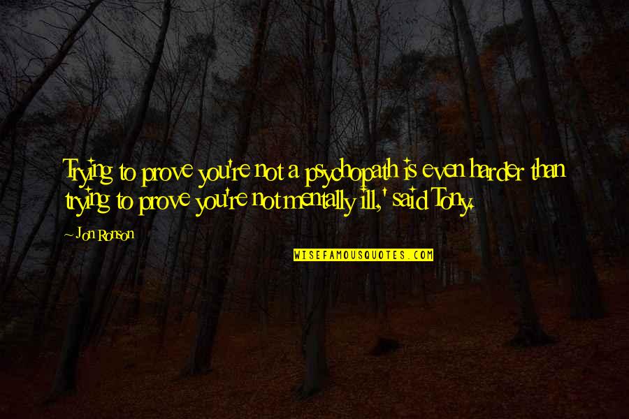 I'm Mentally Ill Quotes By Jon Ronson: Trying to prove you're not a psychopath is