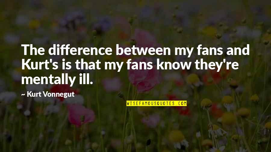 I'm Mentally Ill Quotes By Kurt Vonnegut: The difference between my fans and Kurt's is