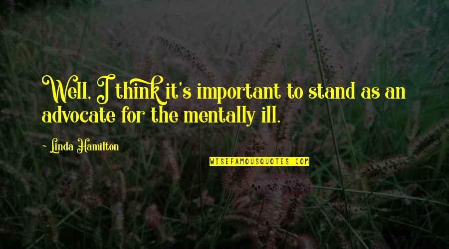 I'm Mentally Ill Quotes By Linda Hamilton: Well, I think it's important to stand as