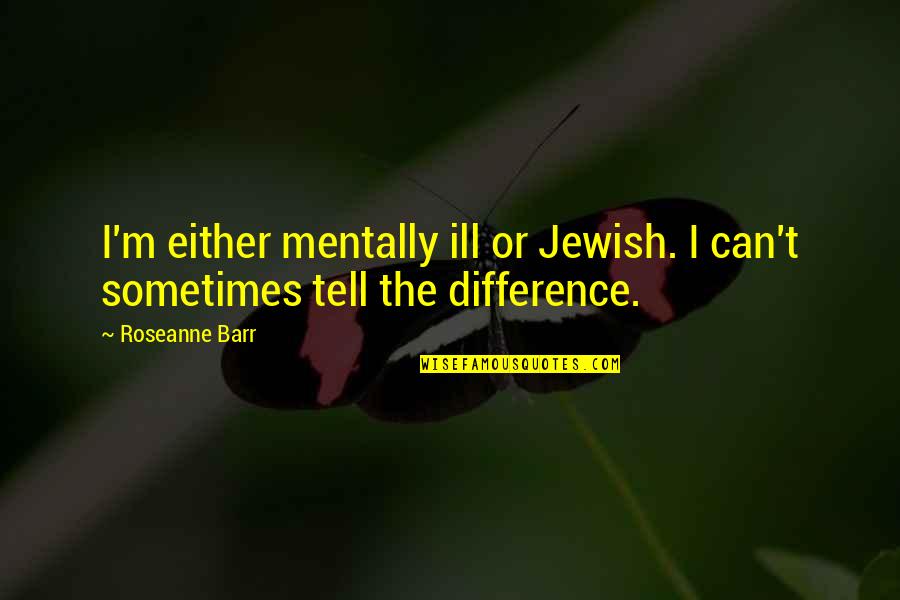 I'm Mentally Ill Quotes By Roseanne Barr: I'm either mentally ill or Jewish. I can't