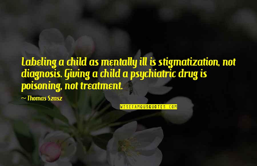 I'm Mentally Ill Quotes By Thomas Szasz: Labeling a child as mentally ill is stigmatization,