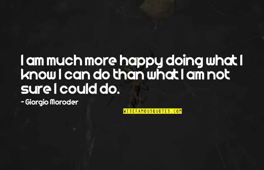 I'm More Happy Than Quotes By Giorgio Moroder: I am much more happy doing what I I'm More Happy Than Quotes By Giorgio Moroder: I am much more happy doing what I
