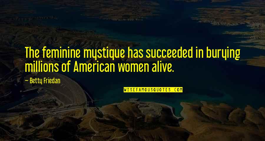 Im Never Drinking Again Quote Quotes By Betty Friedan: The feminine mystique has succeeded in burying millions