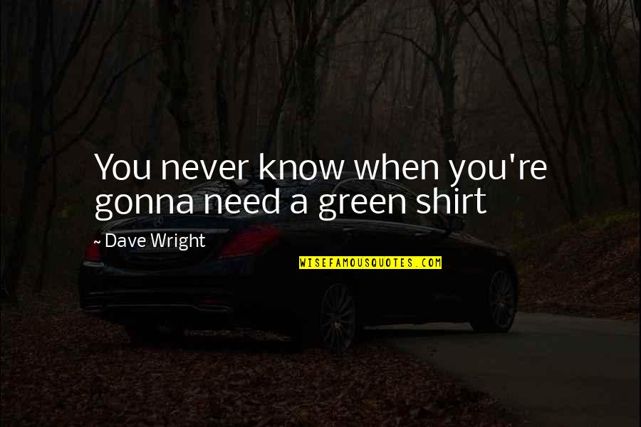 I'm Never Gonna Be Okay Quotes By Dave Wright: You never know when you're gonna need a