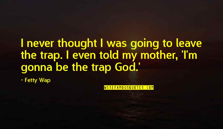 I'm Never Gonna Be Okay Quotes By Fetty Wap: I never thought I was going to leave