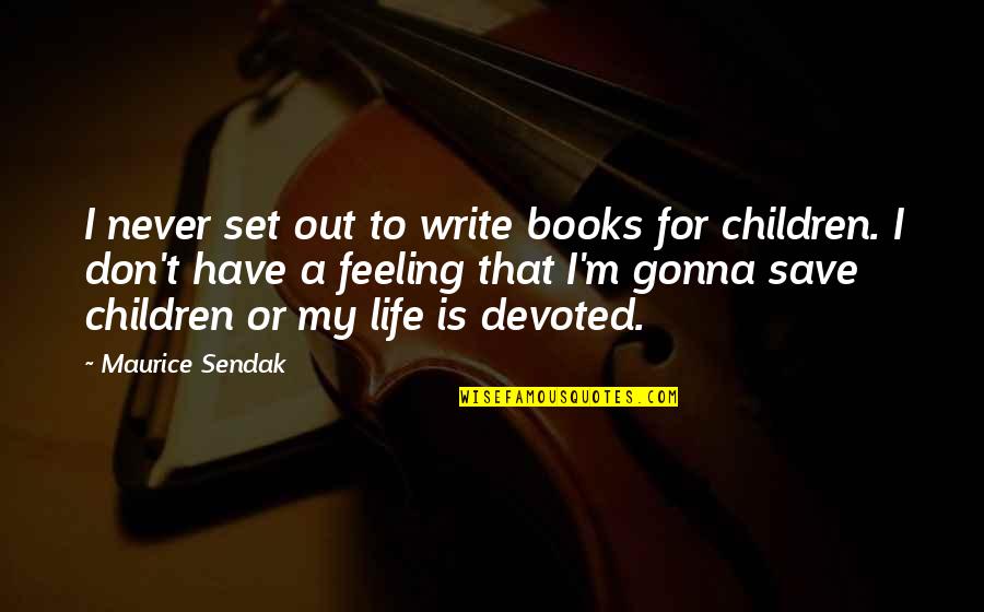 I'm Never Gonna Be Okay Quotes By Maurice Sendak: I never set out to write books for