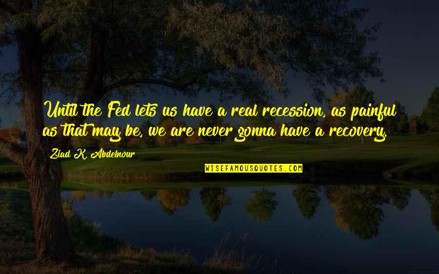 I'm Never Gonna Be Okay Quotes By Ziad K. Abdelnour: Until the Fed lets us have a real