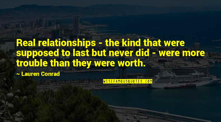 I'm Never Worth It Quotes By Lauren Conrad: Real relationships - the kind that were supposed