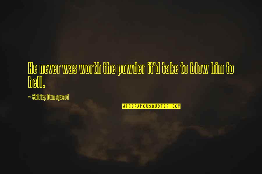 I'm Never Worth It Quotes By Shirley Damsgaard: He never was worth the powder it'd take