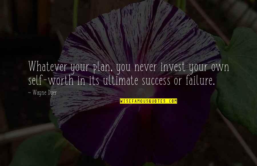 I'm Never Worth It Quotes By Wayne Dyer: Whatever your plan, you never invest your own